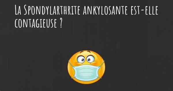 La Spondylarthrite ankylosante est-elle contagieuse ?