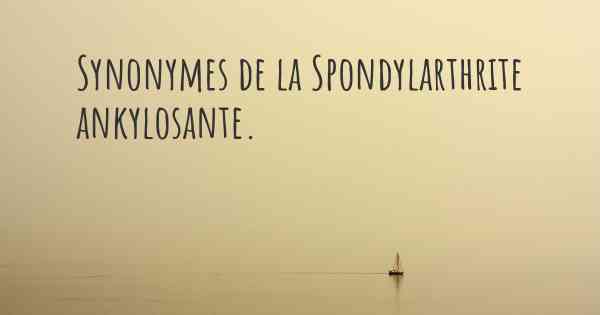 Synonymes de la Spondylarthrite ankylosante. 