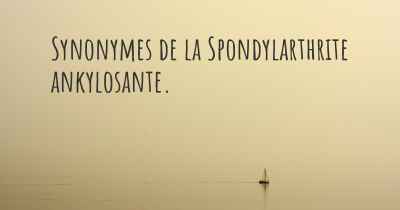 Synonymes de la Spondylarthrite ankylosante. 