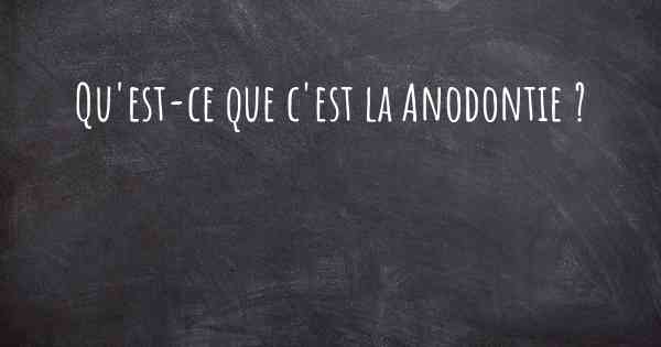 Qu'est-ce que c'est la Anodontie ?