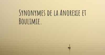Synonymes de la Anorexie et Boulimie. 
