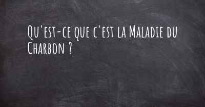 Qu'est-ce que c'est la Maladie du Charbon ?