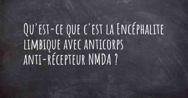 Qu'est-ce que c'est la Encéphalite limbique avec anticorps anti-récepteur NMDA ?