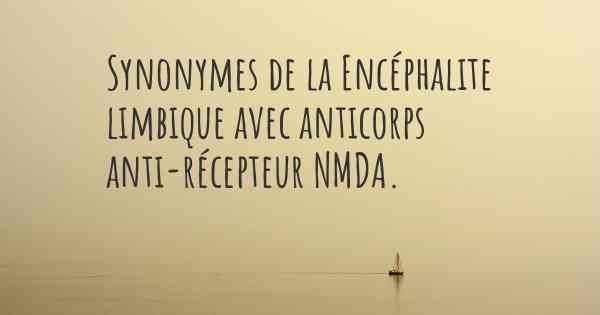 Synonymes de la Encéphalite limbique avec anticorps anti-récepteur NMDA. 