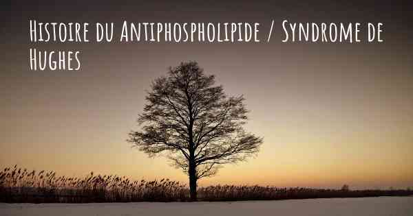 Histoire du Antiphospholipide / Syndrome de Hughes