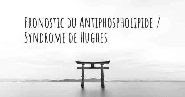 Pronostic du Antiphospholipide / Syndrome de Hughes