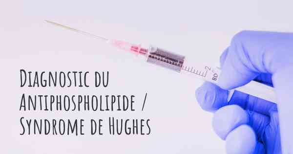 Diagnostic du Antiphospholipide / Syndrome de Hughes