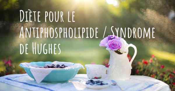 Diète pour le Antiphospholipide / Syndrome de Hughes