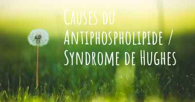 Causes du Antiphospholipide / Syndrome de Hughes