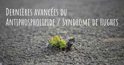 Dernières avancées du Antiphospholipide / Syndrome de Hughes