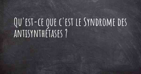 Qu'est-ce que c'est le Syndrome des antisynthétases ?