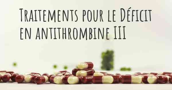 Traitements pour le Déficit en antithrombine III