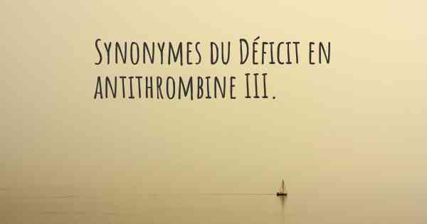 Synonymes du Déficit en antithrombine III. 