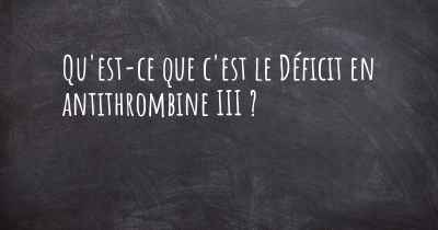 Qu'est-ce que c'est le Déficit en antithrombine III ?