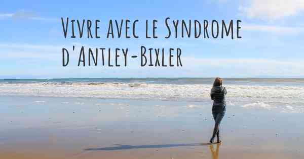 Vivre avec le Syndrome d'Antley-Bixler