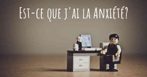 Est-ce que j'ai la Anxiété?