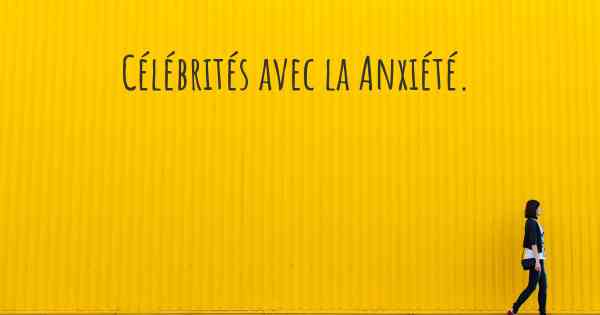 Célébrités avec la Anxiété. 