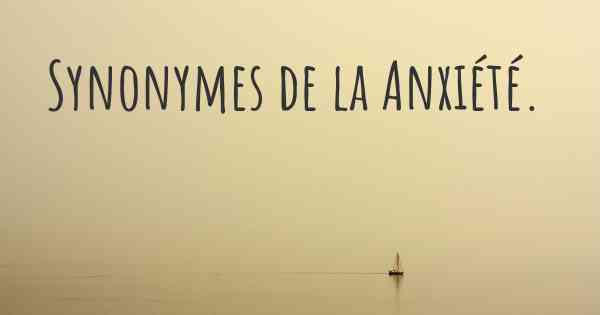 Synonymes de la Anxiété. 