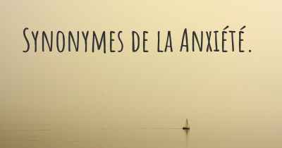 Synonymes de la Anxiété. 