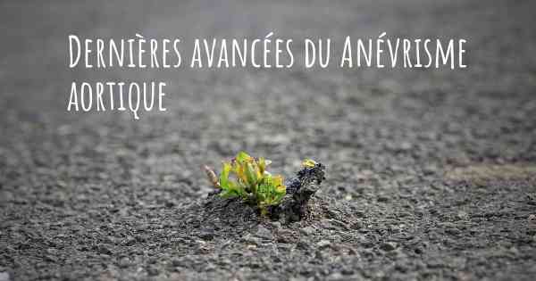 Dernières avancées du Anévrisme aortique