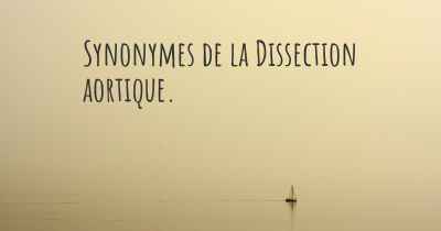 Synonymes de la Dissection aortique. 