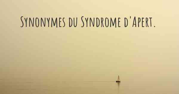 Synonymes du Syndrome d'Apert. 
