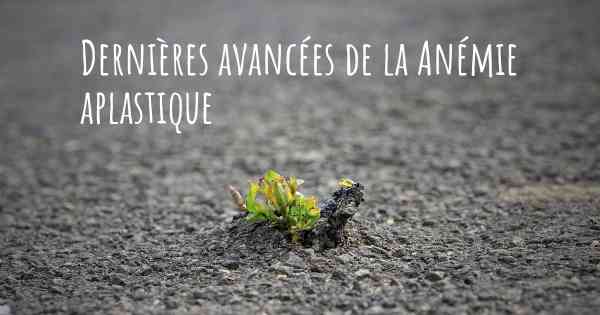 Dernières avancées de la Anémie aplastique