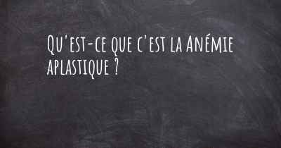 Qu'est-ce que c'est la Anémie aplastique ?