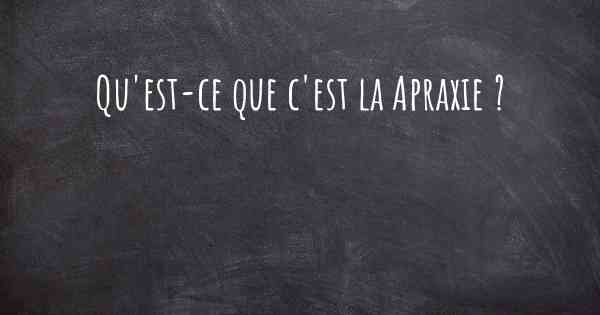 Qu'est-ce que c'est la Apraxie ?