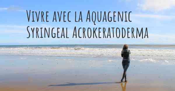 Vivre avec la Aquagenic Syringeal Acrokeratoderma