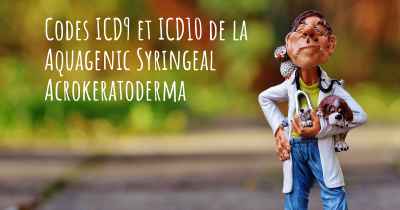 Codes ICD9 et ICD10 de la Aquagenic Syringeal Acrokeratoderma