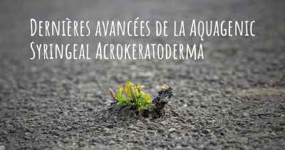 Dernières avancées de la Aquagenic Syringeal Acrokeratoderma