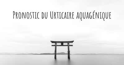 Pronostic du Urticaire aquagénique