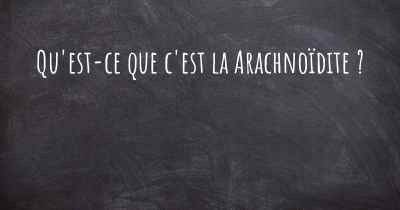 Qu'est-ce que c'est la Arachnoïdite ?