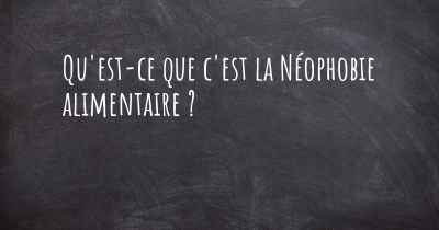 Qu'est-ce que c'est la Néophobie alimentaire ?