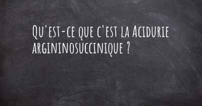 Qu'est-ce que c'est la Acidurie argininosuccinique ?