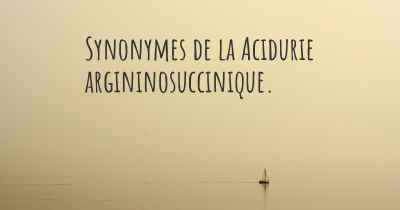 Synonymes de la Acidurie argininosuccinique. 
