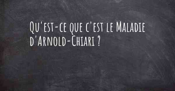 Qu'est-ce que c'est le Maladie d'Arnold-Chiari ?