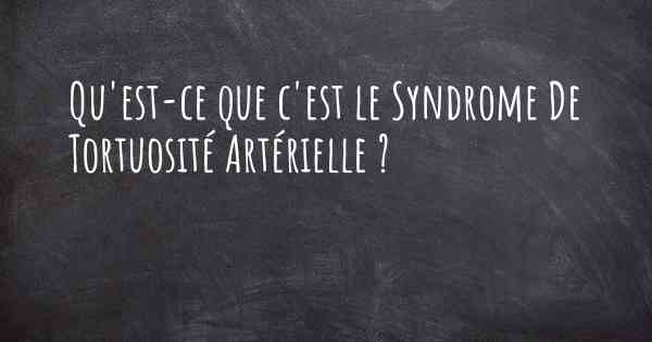 Qu'est-ce que c'est le Syndrome De Tortuosité Artérielle ?