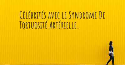 Célébrités avec le Syndrome De Tortuosité Artérielle. 