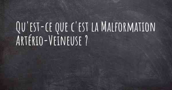 Qu'est-ce que c'est la Malformation Artério-Veineuse ?