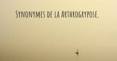 Synonymes de la Arthrogrypose. 