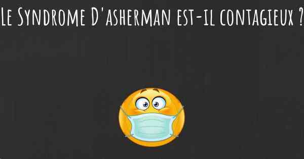Le Syndrome D'asherman est-il contagieux ?