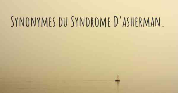 Synonymes du Syndrome D'asherman. 