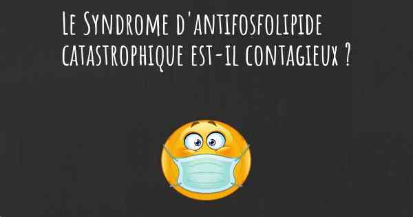Le Syndrome d'antifosfolipide catastrophique est-il contagieux ?