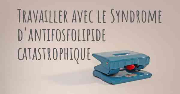 Travailler avec le Syndrome d'antifosfolipide catastrophique