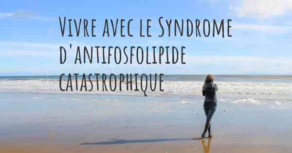 Vivre avec le Syndrome d'antifosfolipide catastrophique