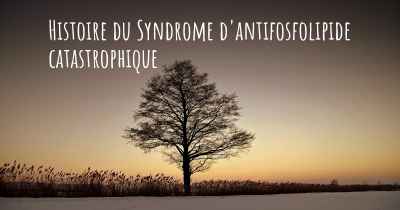 Histoire du Syndrome d'antifosfolipide catastrophique