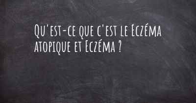 Qu'est-ce que c'est le Eczéma atopique et Eczéma ?