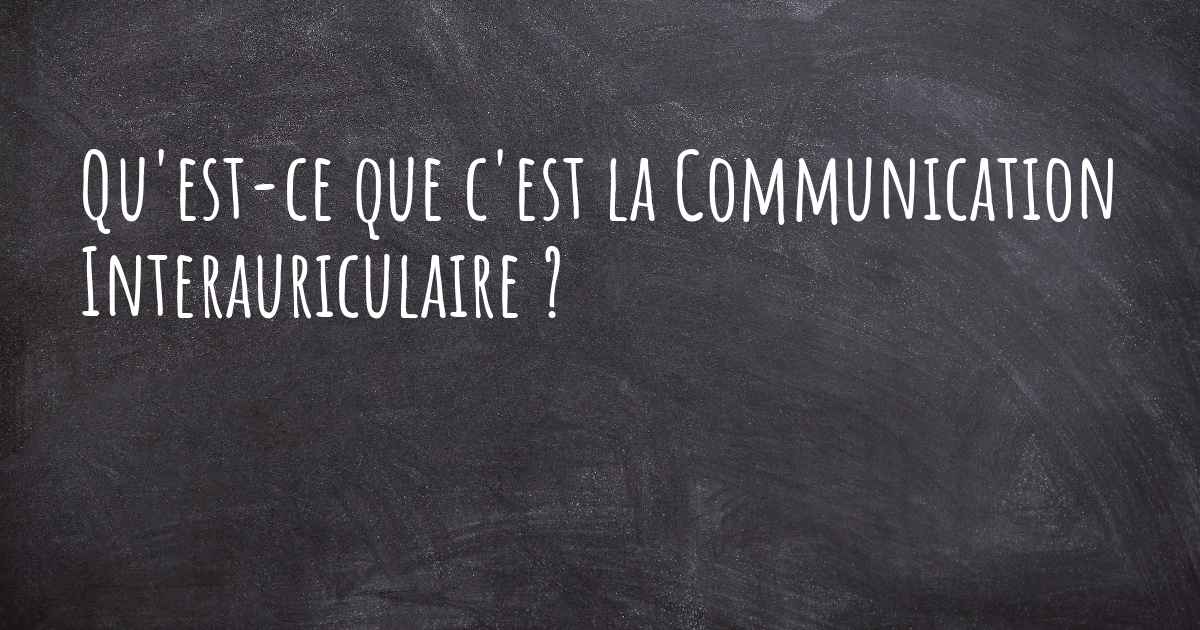 Qu'estce que c'est la Communication Interauriculaire